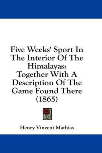 Cover image for Five Weeks' Sport in the Interior of the Himalayas: Together with a Description of the Game Found There (1865)