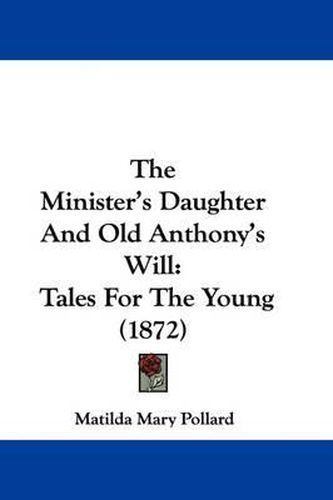 Cover image for The Minister's Daughter and Old Anthony's Will: Tales for the Young (1872)