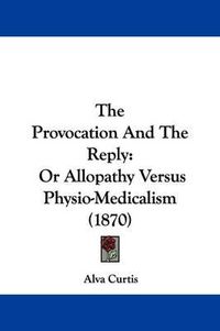 Cover image for The Provocation And The Reply: Or Allopathy Versus Physio-Medicalism (1870)