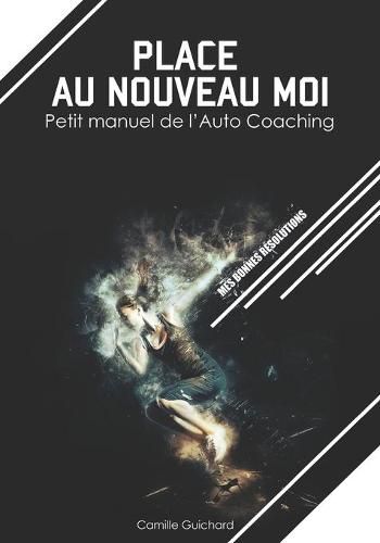 Cover image for Place au nouveau moi: Petit manuel de l'Auto Coaching. Mes bonnes resolutions. Developpement personnel. Sport. Sante. Reussite personnel.