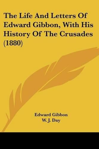 Cover image for The Life and Letters of Edward Gibbon, with His History of the Crusades (1880)