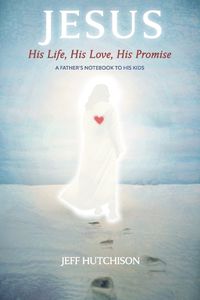 Cover image for Jesus: His Life, His Love, His Promise