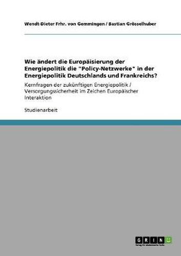 Cover image for Wie andert die Europaisierung der Energiepolitik die Policy-Netzwerke in der Energiepolitik Deutschlands und Frankreichs?: Kernfragen der zukunftigen Energiepolitik / Versorgungssicherheit im Zeichen Europaischer Interaktion