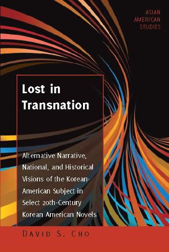 Cover image for Lost in Transnation: Alternative Narrative, National, and Historical Visions of the Korean-American Subject in Select 20th-Century Korean American Novels