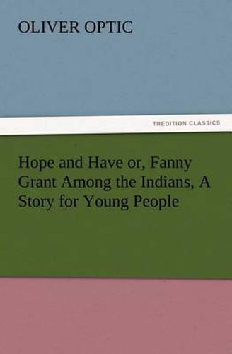 Cover image for Hope and Have or, Fanny Grant Among the Indians, A Story for Young People