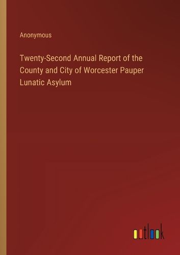 Twenty-Second Annual Report of the County and City of Worcester Pauper Lunatic Asylum