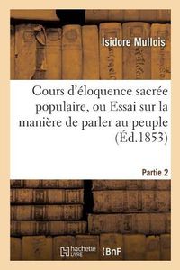 Cover image for Cours d'Eloquence Sacree Populaire, Ou Essai Sur La Maniere de Parler Au Peuple. Partie 2