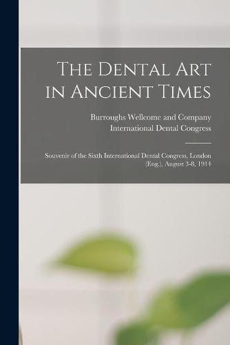 Cover image for The Dental Art in Ancient Times [electronic Resource]: Souvenir of the Sixth International Dental Congress, London (Eng.), August 3-8, 1914