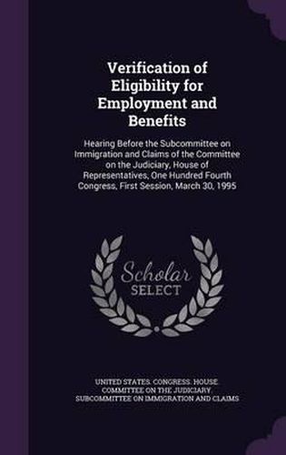 Cover image for Verification of Eligibility for Employment and Benefits: Hearing Before the Subcommittee on Immigration and Claims of the Committee on the Judiciary, House of Representatives, One Hundred Fourth Congress, First Session, March 30, 1995
