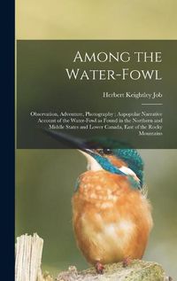 Cover image for Among the Water-fowl: Observation, Adventure, Photography; Aapopular Narrative Account of the Water-fowl as Found in the Northern and Middle States and Lower Canada, East of the Rocky Mountains