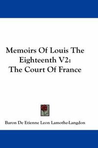 Cover image for Memoirs of Louis the Eighteenth V2: The Court of France