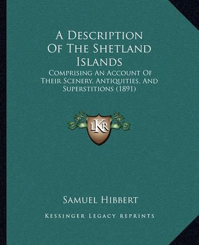 Cover image for A Description of the Shetland Islands: Comprising an Account of Their Scenery, Antiquities, and Superstitions (1891)