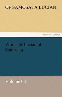 Cover image for Works of Lucian of Samosata - Volume 03