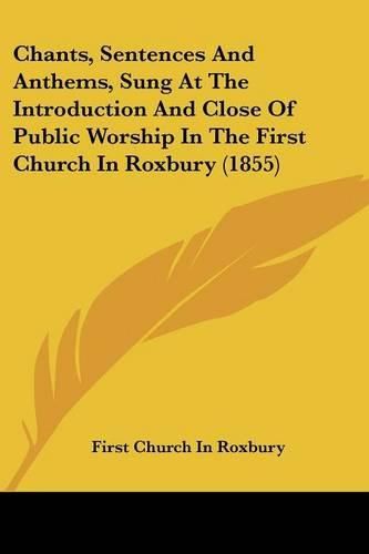 Chants, Sentences and Anthems, Sung at the Introduction and Close of Public Worship in the First Church in Roxbury (1855)