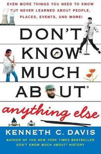 Cover image for Don't Know Much About(r) Anything Else: Even More Things You Need to Know But Never Learned about People, Places, Events, and More!