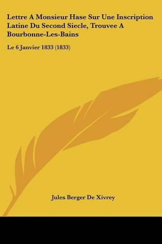 Lettre a Monsieur Hase Sur Une Inscription Latine Du Second Siecle, Trouvee a Bourbonne-Les-Bains: Le 6 Janvier 1833 (1833)