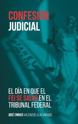 Cover image for Confesion judicial: El dia en que el FEI se salvo en el Tribunal Federal