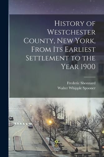 Cover image for History of Westchester County, New York, From its Earliest Settlement to the Year 1900