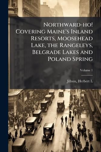 Cover image for Northward-Ho! Covering Maine's Inland Resorts, Moosehead Lake, the Rangeleys, Belgrade Lakes and Poland Spring