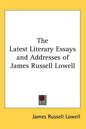 Cover image for The Latest Literary Essays and Addresses of James Russell Lowell