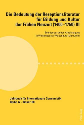 Die Bedeutung Der Rezeptionsliteratur Fuer Bildung Und Kultur Der Fruehen Neuzeit (1400-1750), Bd. III: Beitraege Zur Dritten Arbeitstagung in Wissembourg / Weissenburg (Maerz 2014)