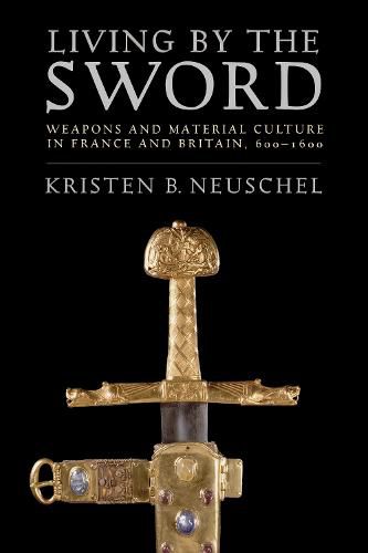 Cover image for Living by the Sword: Weapons and Material Culture in France and Britain, 600-1600