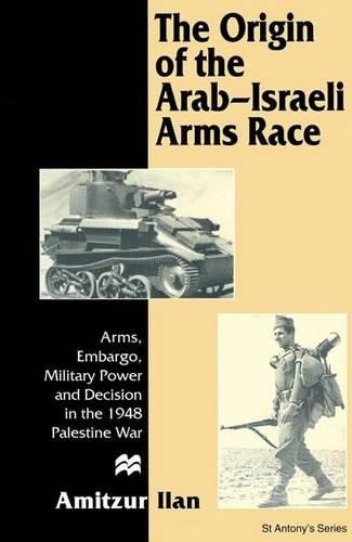 Cover image for The Origin of the Arab-Israeli Arms Race: Arms, Embargo, Military Power and Decision in the 1948 Palestine War