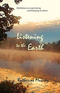 Cover image for Listening to the Earth: Meditations on Experiencing and Belonging to Nature