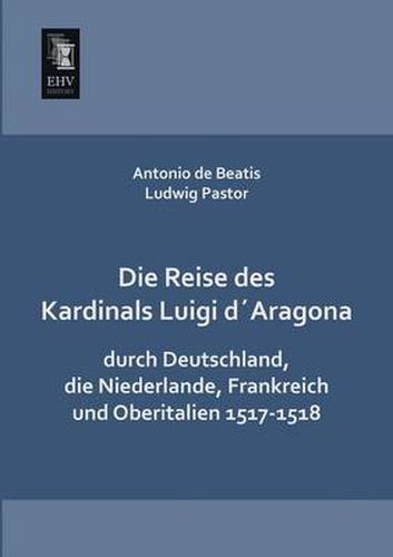 Cover image for Die Reise Des Kardinals Luigi Daragona Durch Deutschland, Die Niederlande, Frankreich Und Oberitalien 1517-1518