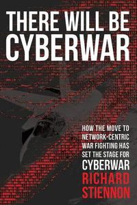 Cover image for There Will Be Cyberwar: How The Move To Network-Centric War Fighting Has Set The Stage For Cyberwar