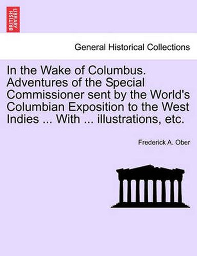 Cover image for In the Wake of Columbus. Adventures of the Special Commissioner Sent by the World's Columbian Exposition to the West Indies ... with ... Illustrations, Etc.