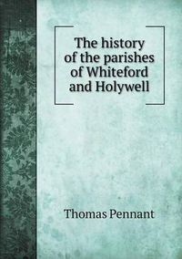 Cover image for The history of the parishes of Whiteford and Holywell