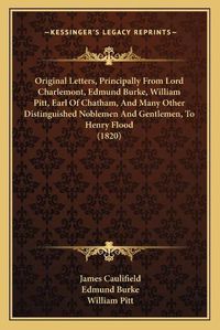 Cover image for Original Letters, Principally from Lord Charlemont, Edmund Burke, William Pitt, Earl of Chatham, and Many Other Distinguished Noblemen and Gentlemen, to Henry Flood (1820)