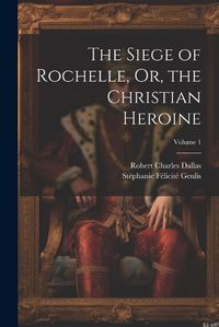 Cover image for The Siege of Rochelle, Or, the Christian Heroine; Volume 1