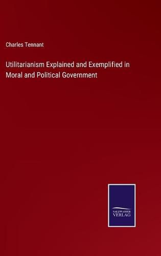 Utilitarianism Explained and Exemplified in Moral and Political Government