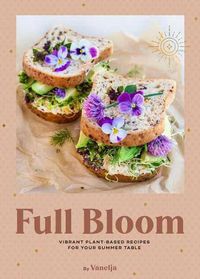 Cover image for Full Bloom: Vibrant Plant-Based Recipes: Vibrant Plant-Based Recipes for Your Summer Table