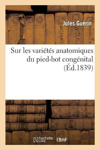 Sur Les Varietes Anatomiques Du Pied-Bot Congenital Dans Leurs Rapports: Avec La Retraction Musculaire Convulsive. Academie Royale Des Sciences, 18 Mars 1839