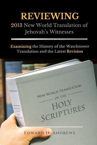 REVIEWING 2013 New World Translation of Jehovah's Witnesses: Examining the History of the Watchtower Translation and the Latest Revision