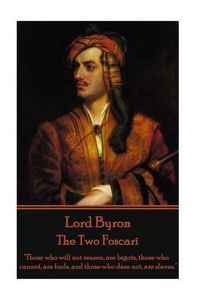 Cover image for Lord Byron - The Two Foscari: Those who will not reason, are bigots, those who cannot, are fools, and those who dare not, are slaves.