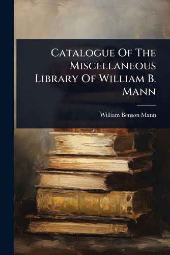 Cover image for Catalogue Of The Miscellaneous Library Of William B. Mann