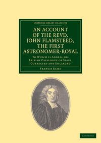 Cover image for An Account of the Revd. John Flamsteed, the First Astronomer-Royal: To Which Is Added, his British Catalogue of Stars, Corrected and Enlarged