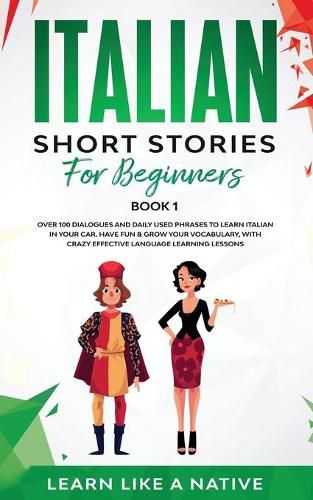 Cover image for Italian Short Stories for Beginners Book 1: Over 100 Dialogues and Daily Used Phrases to Learn Italian in Your Car. Have Fun & Grow Your Vocabulary, with Crazy Effective Language Learning Lessons