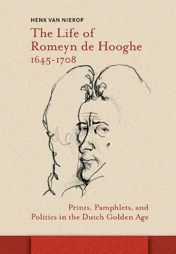 Cover image for The Life of Romeyn de Hooghe 1645-1708: Prints, Pamphlets, and Politics in the Dutch Golden Age