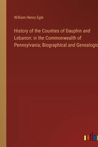 Cover image for History of the Counties of Dauphin and Lebanon