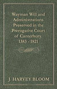 Cover image for Wayman Will and Administrations Preserved in the Prerogative Court of Canterbury - 1383 - 1821