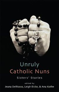 Cover image for Unruly Catholic Nuns: Sisters' Stories