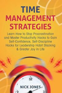 Cover image for Time Management Strategies: Learn How to Stop Procrastination and Master Productivity Hacks to Gain Self-Confidence, Self-Discipline Hacks for Leadership Habit Stacking & Greater Joy in Life