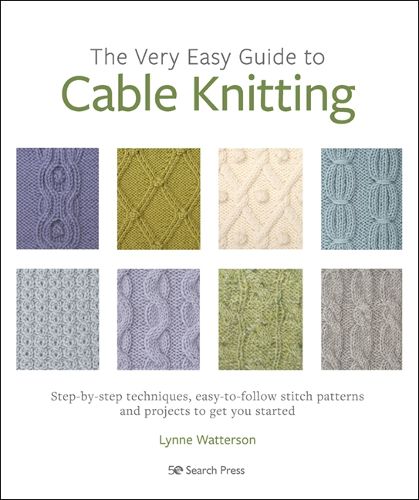 Cover image for The Very Easy Guide to Cable Knitting: Step-By-Step Techniques, Easy-to-Follow Stitch Patterns and Projects to Get You Started