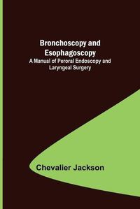 Cover image for Bronchoscopy and Esophagoscopy; A Manual of Peroral Endoscopy and Laryngeal Surgery