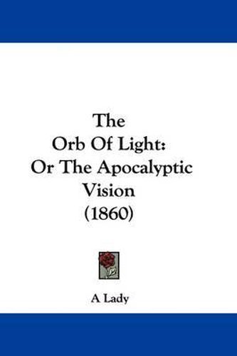 Cover image for The Orb Of Light: Or The Apocalyptic Vision (1860)